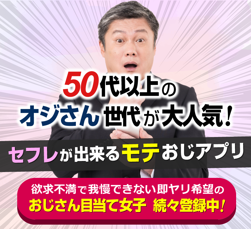 50代以上のオジさん世代が大人気！セフレが出来るモテおじアプリ。おじさん目当て女子続々登録中